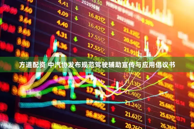 方道配资 中汽协发布规范驾驶辅助宣传与应用倡议书