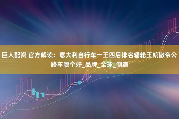 巨人配资 官方解读：意大利自行车一王四后排名辐轮王凯撒帝公路车哪个好_品牌_全球_制造