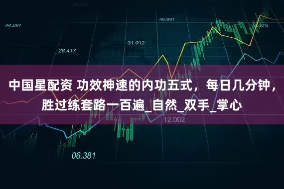 中国星配资 功效神速的内功五式，每日几分钟，胜过练套路一百遍_自然_双手_掌心