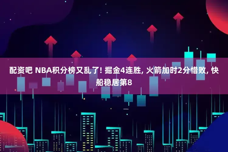 配资吧 NBA积分榜又乱了! 掘金4连胜, 火箭加时2分惜败, 快船稳居第8