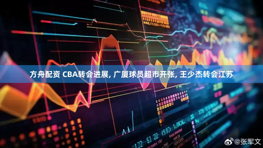 方舟配资 CBA转会进展, 广厦球员超市开张, 王少杰转会江苏