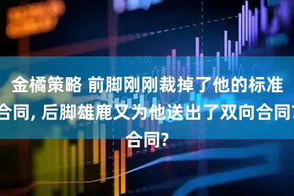 金橘策略 前脚刚刚裁掉了他的标准合同, 后脚雄鹿又为他送出了双向合同?